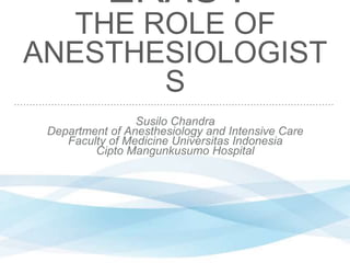 ERAS :
THE ROLE OF
ANESTHESIOLOGIST
S
Susilo Chandra
Department of Anesthesiology and Intensive Care
Faculty of Medicine Universitas Indonesia
Cipto Mangunkusumo Hospital
 