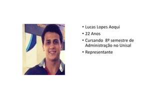 • Lucas Lopes Aoqui
• 22 Anos
• Cursando 8º semestre de
Administração no Unisal
• Representante
 