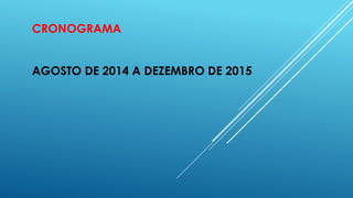 CRONOGRAMA
AGOSTO DE 2014 A DEZEMBRO DE 2015
 