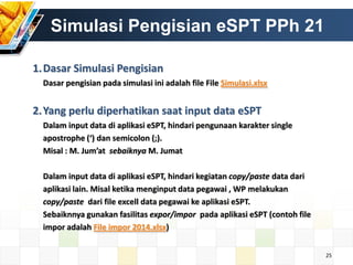 Simulasi Pengisian eSPT PPh 21
1. Dasar Simulasi Pengisian
Dasar pengisian pada simulasi ini adalah file File Simulasi.xls...