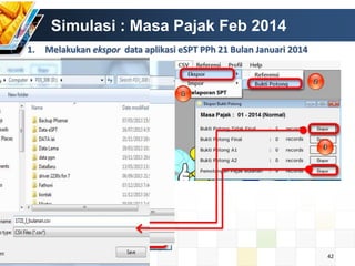 Simulasi : Masa Pajak Feb 2014
1.

Melakukan ekspor data aplikasi eSPT PPh 21 Bulan Januari 2014

42

 