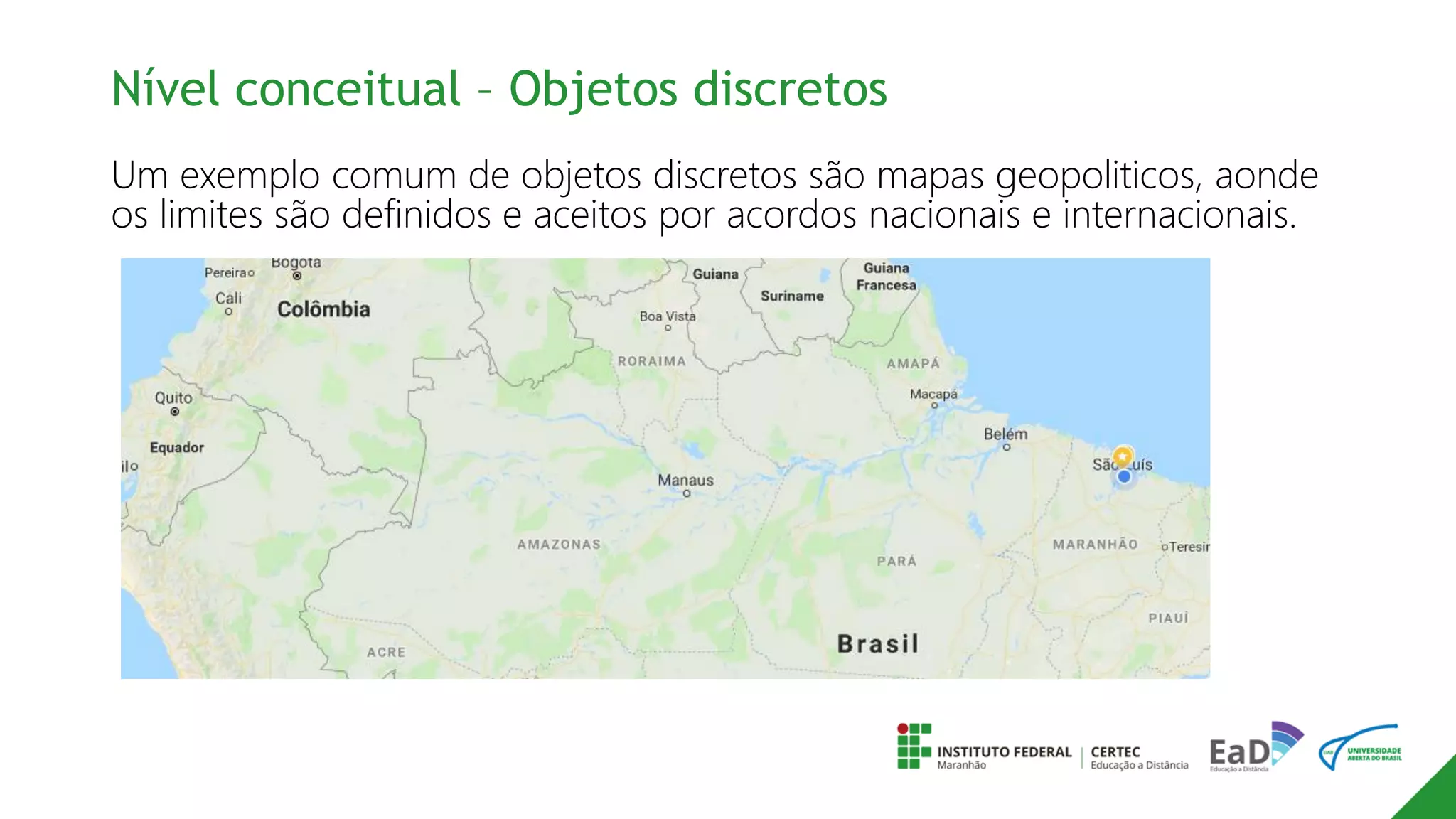 Nível conceitual – Objetos discretos
Um exemplo comum de objetos discretos são mapas geopoliticos, aonde
os limites são definidos e aceitos por acordos nacionais e internacionais.
 