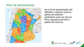Nível de apresentação
No nível de apresentação são
definidos o aspecto visual ou
gráfico (envolvendo
parâmetros como cor, tipo de
linha, espessura da linha e
padrão de hachura)
 