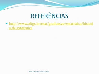 REFERÊNCIAS
 http://www.ufrgs.br/mat/graduacao/estatistica/histori
a-da-estatistica
Profº Eduardo Alves dos Reis
 