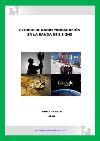 ESTUDIO DE RADIO PROPAGACIÓN
EN LA BANDA DE 5.8 GHZ

YAUCA – CHALA
PERÚ

http://radiomobileperu.blogspot.com/

 