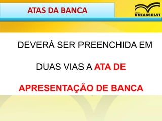 ATAS DA BANCA
DEVERÁ SER PREENCHIDA EM
DUAS VIAS A ATA DE
APRESENTAÇÃO DE BANCA
 