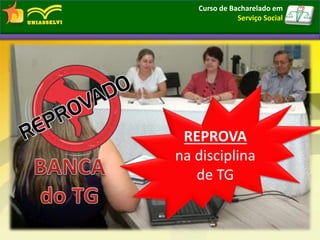 Curso de Bacharelado em
Serviço Social
REPROVA
na disciplina
de TG
 