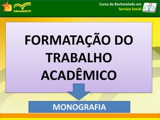 FORMATAÇÃO DO
TRABALHO
ACADÊMICO
MONOGRAFIA
Curso de Bacharelado em
Serviço Social
 