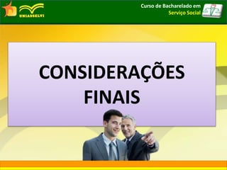 CONSIDERAÇÕES
FINAIS
Curso de Bacharelado em
Serviço Social
 