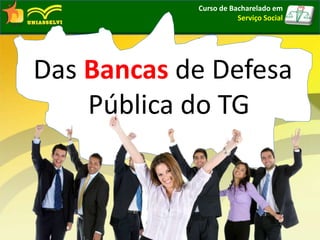 Curso de Bacharelado em
Serviço Social
Das Bancas de Defesa
Pública do TG
 