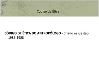 Código de Ética CÓDIGO DE ÉTICA DO ANTROPÓLOGO  - Criado na Gestão 1986-1988 