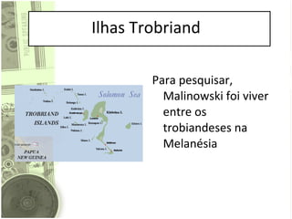 Ilhas Trobriand Para pesquisar, Malinowski foi viver entre os trobiandeses na Melanésia 
