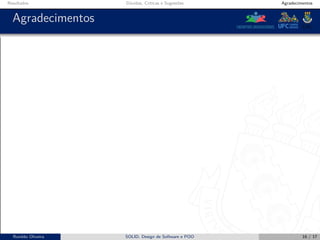 Resultados Dúvidas, Críticas e Sugestões Agradecimentos
Agradecimentos
Ronildo Oliveira SOLID, Design de Software e POO 16 / 17
 