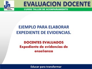 COORDINACIÓN ESTATAL DEL SERVICIO PROFESIONAL DOCENTE
DOCENTES EVALUADOS
Expediente de evidencias de
enseñanza
EJEMPLO PARA ELABORAR
EXPEDIENTE DE EVIDENCIAS.
COORDINACIÓN ESTATAL DEL SERVICIO PROFESIONAL DOCENTE
CURSO TALLER DE ACOMPAÑAMIENTO
Educar para transformar
 