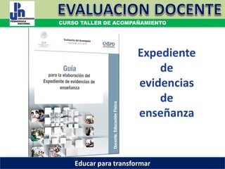 Expediente
de
evidencias
de
enseñanza
COORDINACIÓN ESTATAL DEL SERVICIO PROFESIONAL DOCENTE
CURSO TALLER DE ACOMPAÑAMIENTO
Educar para transformar
 