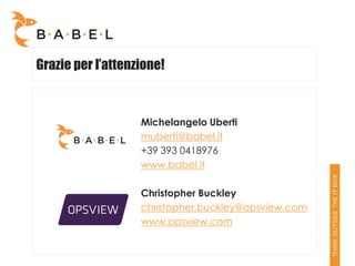 Grazie per l’attenzione!



                   Michelangelo Uberti
                   muberti@babel.it
                   +39 393 0418976
                   www.babel.it

                   Christopher Buckley
                   christopher.buckley@opsview.com
                   www.opsview.com
 