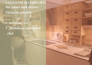 Nel future food district
Valcucine porterà:
•	 InVitrum 3.0
•	 Workshop con famosi
chef
VALCUCINE AD EXPO 2015
 