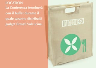 La Conferenza terminerà
con il buffet durante il
quale saranno distribuiti
gadget firmati Valcucina.
LOCATION
 