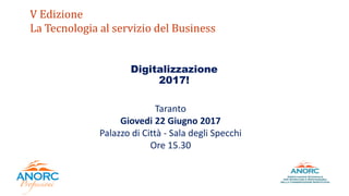 V Edizione
La Tecnologia al servizio del Business
Digitalizzazione
2017!
Taranto
Giovedi 22 Giugno 2017
Palazzo di Città - Sala degli Specchi
Ore 15.30
 