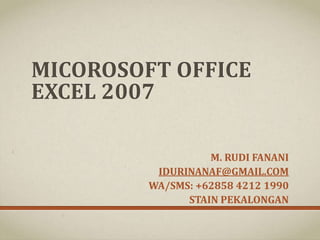 MICOROSOFT OFFICE
EXCEL 2007
M. RUDI FANANI
IDURINANAF@GMAIL.COM
WA/SMS: +62858 4212 1990
STAIN PEKALONGAN
 