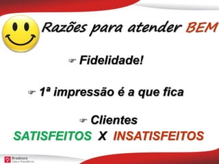 Razões para atender BEM
 Fidelidade!
 1ª impressão é a que fica
 Clientes
SATISFEITOS X INSATISFEITOS
 