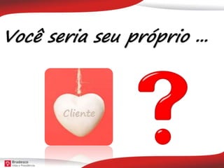 Você seria seu próprio ...
 