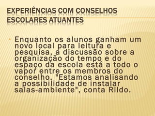 • Enquanto os alunos ganham um
novo local para leitura e
pesquisa, a discussão sobre a
organização do tempo e do
espaço da escola está a todo o
vapor entre os membros do
conselho. "Estamos analisando
a possibilidade de instalar
salas-ambiente", conta Rildo.
 