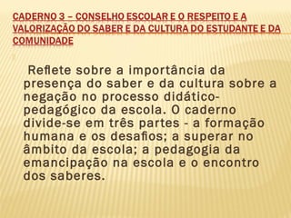 
Reﬂete sobre a importância da
presença do saber e da cultura sobre a
negação no processo didático-
pedagógico da escola. O caderno
divide-se em três partes - a formação
humana e os desaﬁos; a superar no
âmbito da escola; a pedagogia da
emancipação na escola e o encontro
dos saberes.
 