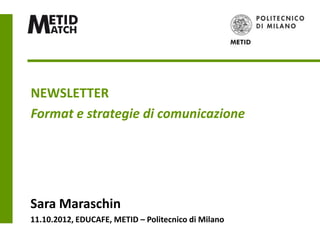 NEWSLETTER
Format e strategie di comunicazione




Sara Maraschin
11.10.2012, EDUCAFE, METID – Politecnico di Milano
 