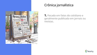 Crônica jornalística
1. Focada em fatos do cotidiano e
geralmente publicada em jornais ou
revistas.
 