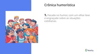 Crônica humorística
1. Focada no humor, com um olhar leve
e engraçado sobre as situações
cotidianas.
 