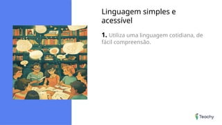 Linguagem simples e
acessível
1. Utiliza uma linguagem cotidiana, de
fácil compreensão.
 