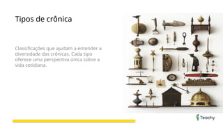 Tipos de crônica
Classificações que ajudam a entender a
diversidade das crônicas. Cada tipo
oferece uma perspectiva única sobre a
vida cotidiana.
 