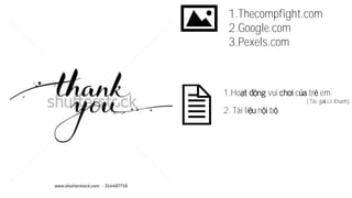 1.Thecompfight.com
2.Google.com
3.Pexels.com
1.Ho vui c tr em
( Tác gi Lê Khanh)
2. Tài li n b
 