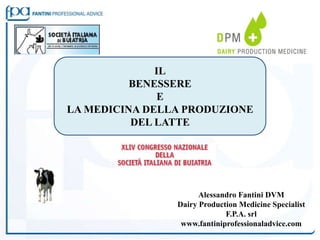 IL
          BENESSERE
               E
LA MEDICINA DELLA PRODUZIONE
          DEL LATTE




                      Alessandro Fantini DVM
                Dairy Production Medicine Specialist
                             F.P.A. srl
                 www.fantiniprofessionaladvice.com
 