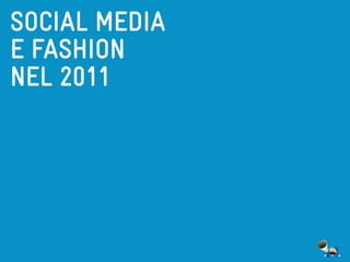 SOCIAL MEDIA
E FASHION
NEL 2011
 
