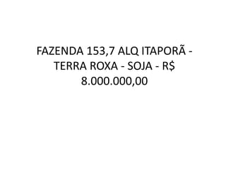 FAZENDA 153,7 ALQ ITAPORÃ -
TERRA ROXA - SOJA - R$
8.000.000,00
 