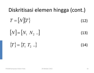 Diskritisasi elemen hingga (cont.)
T = [N ]{T }

(12)

[N ] = [N1

(13)

N 2 ..]

{T } = {T1 T2 ..}

FI4148 Komputasi Sistem Fisiks

(14)

29 Oktober 2013

14

 
