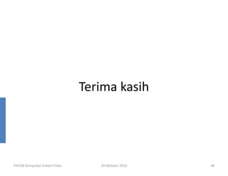 Terima kasih

FI4148 Komputasi Sistem Fisiks

29 Oktober 2013

38

 
