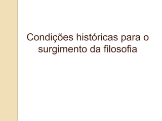 Condições históricas para o
surgimento da filosofia
 