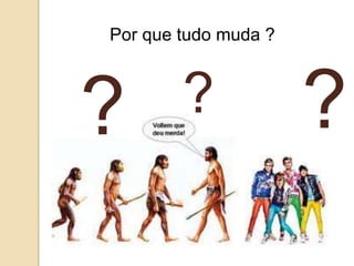 Por que tudo muda ?
? ??
 