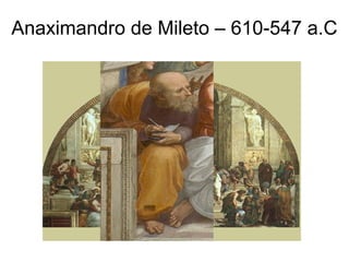 Anaximandro de Mileto – 610-547 a.C
 