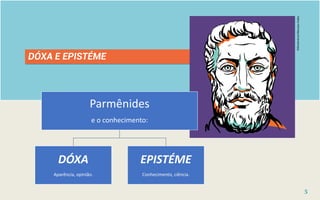 DÓXA E EPISTÉME
Parmênides
e o conhecimento:
DÓXA
Aparência, opinião.
EPISTÉME
Conhecimento, ciência.
©Shutterstock/Marusya
chaika
5
 