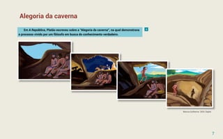 Marcos Guilherme. 2020. Digital
Em A República, Platão escreveu sobre a "Alegoria da caverna", na qual demonstrava
o processo vivido por um filósofo em busca do conhecimento verdadeiro.
Alegoria da caverna
4
7
 