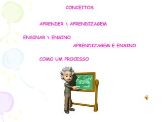 CONCEITOS           	APRENDER \ APRENDIZAGEM                                                                                                 	ENSINAR \ ENSINO                                  APRENDIZAGEM E ENSINO                                                                                                    		COMO UM PROCESSO