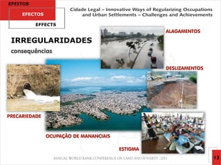 EFEITOS

     EFECTOS

          EFFECTS
                                                  ALAGAMENTOS

 IRREGULARIDADES
 consequências

                                                  DESLIZAMENTOS




PRECARIEDADE



               OCUPAÇÃO DE MANANCIAIS

                                        ESTIGMA
                                                                  13
 