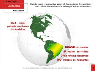 LOCALIZAÇÃO

   UBICACIÓN

       LOCATION




     E U A - maior
  parceria econômica
     das Américas




                             B R A S I L no mundo:
                            5º maior território
                          7º no ranking econômico
                       190 milhões de habitantes


                                                     1
 