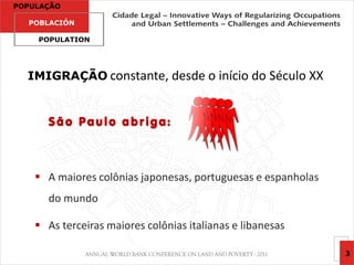 POPULAÇÃO

  POBLACIÓN

    POPULATION




  IMIGRAÇÃO constante, desde o início do Século XX


      São Paulo abriga:



     A maiores colônias japonesas, portuguesas e espanholas
      do mundo

     As terceiras maiores colônias italianas e libanesas

                                                               3
 