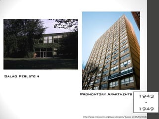 1943
-
1949
Salão Perlstein
Promontory Apartments
(http://www.miessociety.org/legacy/projects/ Acesso em 05/04/2014)
 