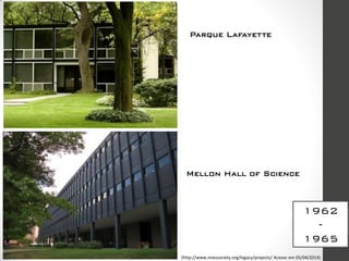 Parque Lafayette
Mellon Hall of Science
1962
-
1965
(http://www.miessociety.org/legacy/projects/ Acesso em 05/04/2014)
 